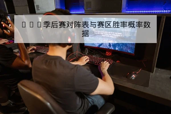LPL季后赛对阵表与赛区胜率概率数据