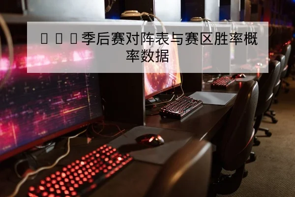 LPL季后赛对阵表与赛区胜率概率数据
